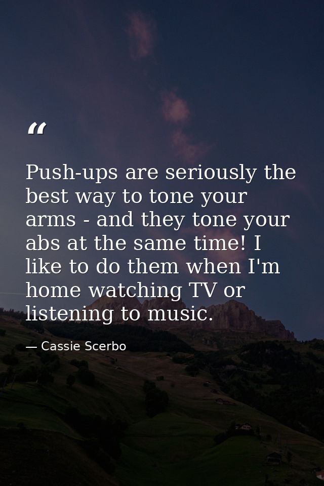 Push-ups are seriously the best way to tone your arms - and they tone your abs at the same time! I like to do them when  — Cassie Scerbo