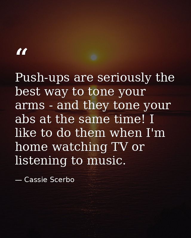 Push-ups are seriously the best way to tone your arms - and they tone your abs at the same time! I like to do them when  — Cassie Scerbo