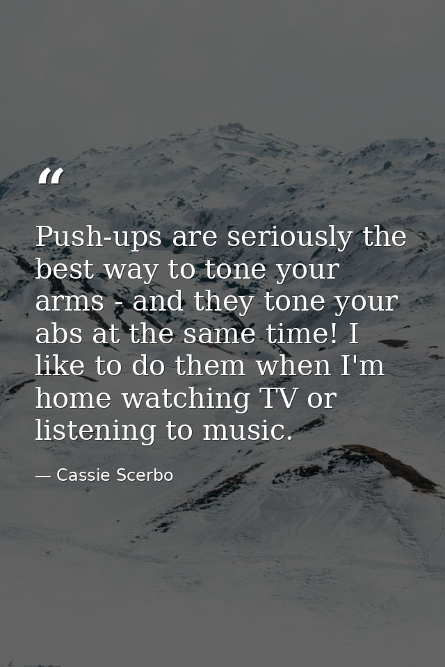 Push-ups are seriously the best way to tone your arms - and they tone your abs at the same time! I like to do them when  — Cassie Scerbo