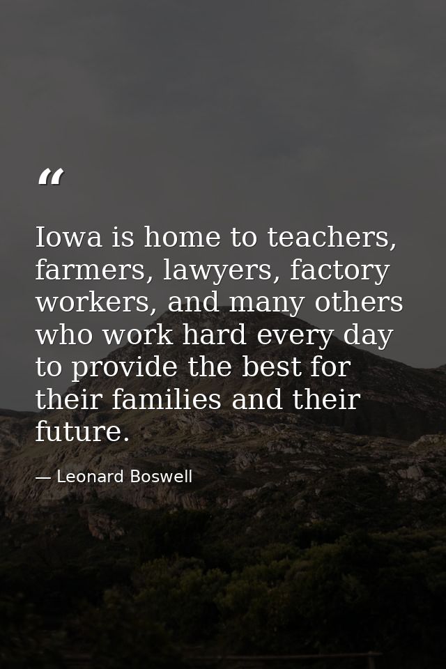 Iowa is home to teachers, farmers, lawyers, factory workers, and many others who work hard every day to provide the best — Leonard Boswell