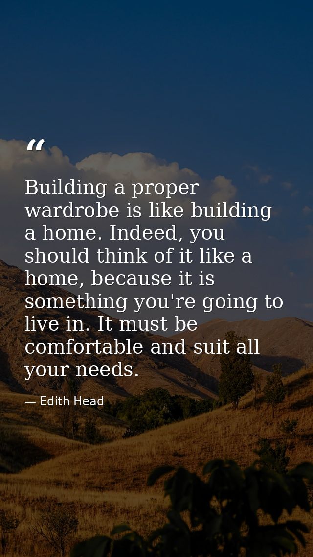Building a proper wardrobe is like building a home. Indeed, you should think of it like a home, because it is something  — Edith Head
