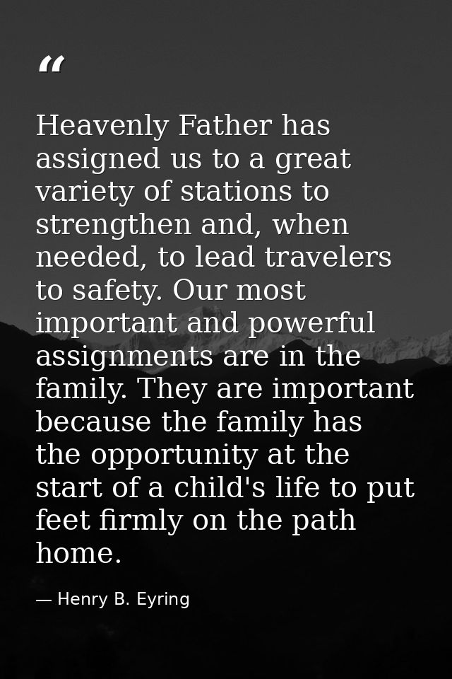 Heavenly Father has assigned us to a great variety of stations to strengthen and, when needed, to lead travelers to safe — Henry B. Eyring