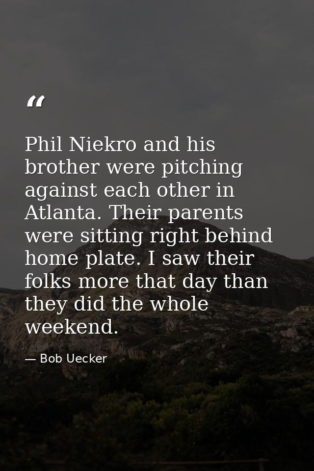 Phil Niekro and his brother were pitching against each other in Atlanta. Their parents were sitting right behind home pl — Bob Uecker