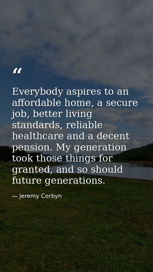 Everybody aspires to an affordable home, a secure job, better living standards, reliable healthcare and a decent pension — Jeremy Corbyn