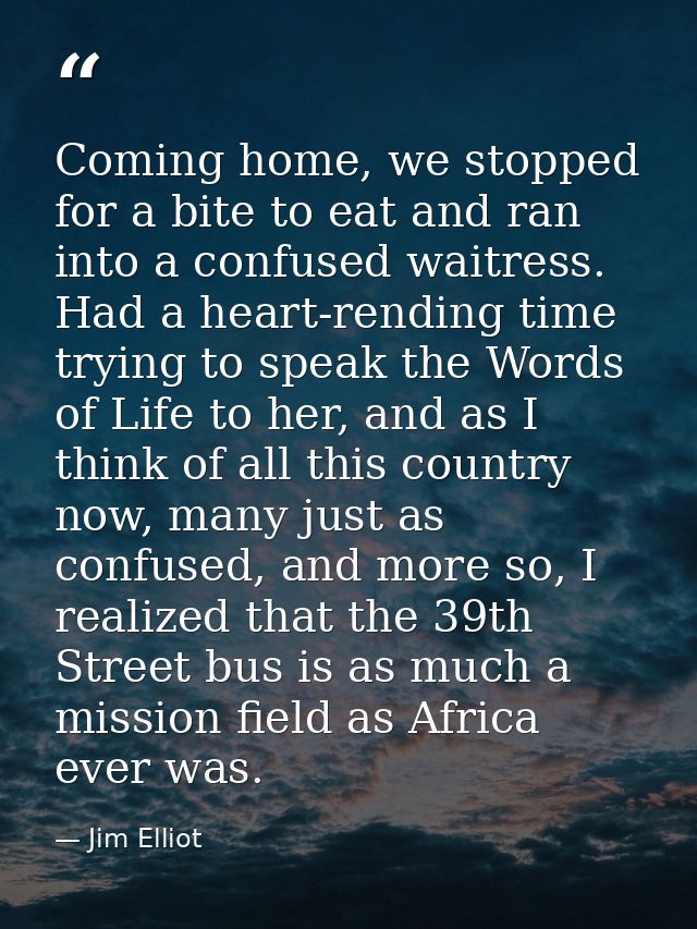 Coming home, we stopped for a bite to eat and ran into a confused waitress. Had a heart-rending time trying to speak the — Jim Elliot