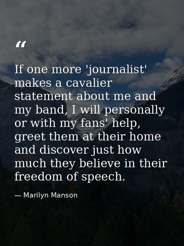 If one more 'journalist' makes a cavalier statement about me and my band, I will personally or with my fans' help, greet — Marilyn Manson