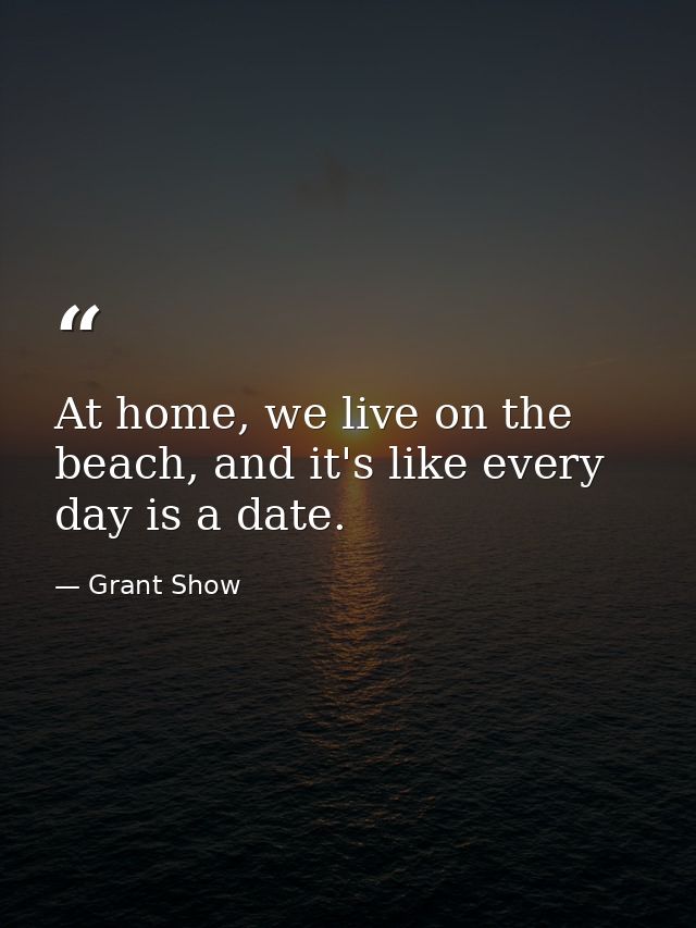 At home, we live on the beach, and it's like every day is a date. — Grant Show