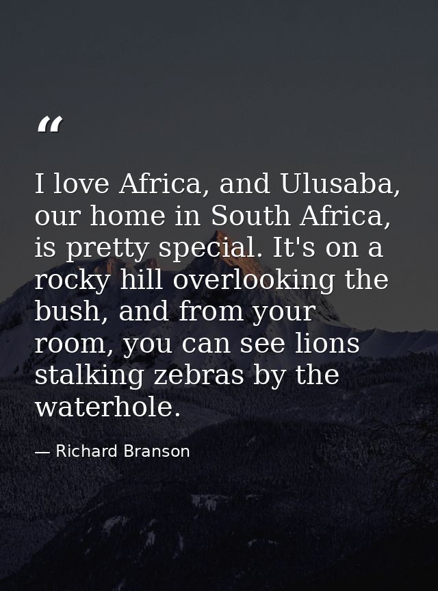 I love Africa, and Ulusaba, our home in South Africa, is pretty special. It's on a rocky hill overlooking the bush, and  — Richard Branson