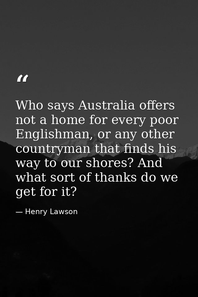 Who says Australia offers not a home for every poor Englishman, or any other countryman that finds his way to our shores — Henry Lawson