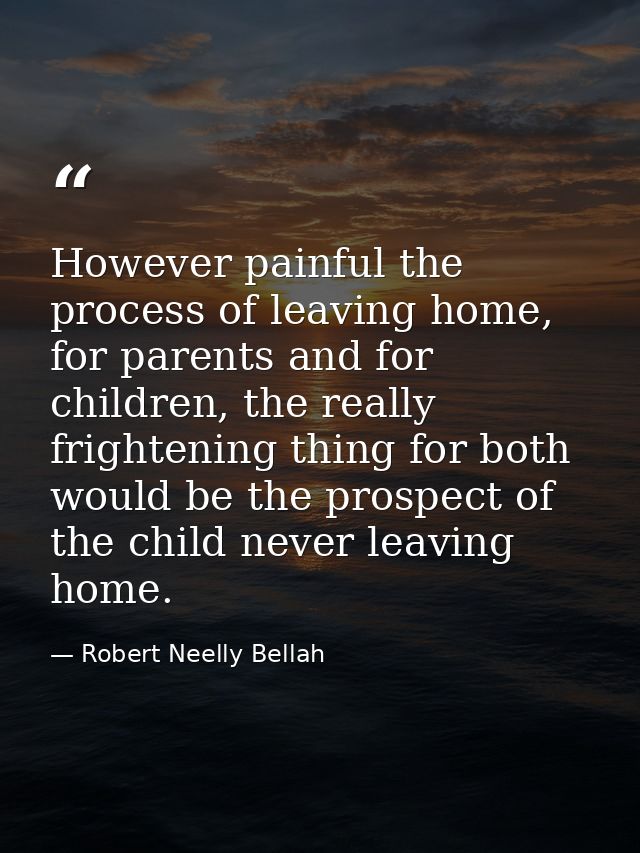 However painful the process of leaving home, for parents and for children, the really frightening thing for both would b — Robert Neelly Bellah