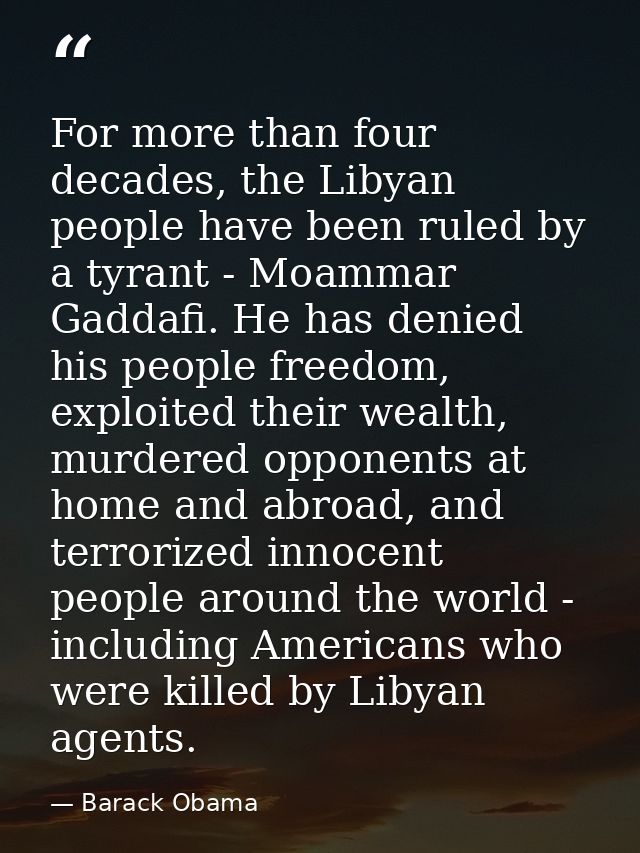 For more than four decades, the Libyan people have been ruled by a tyrant - Moammar Gaddafi. He has denied his people fr — Barack Obama