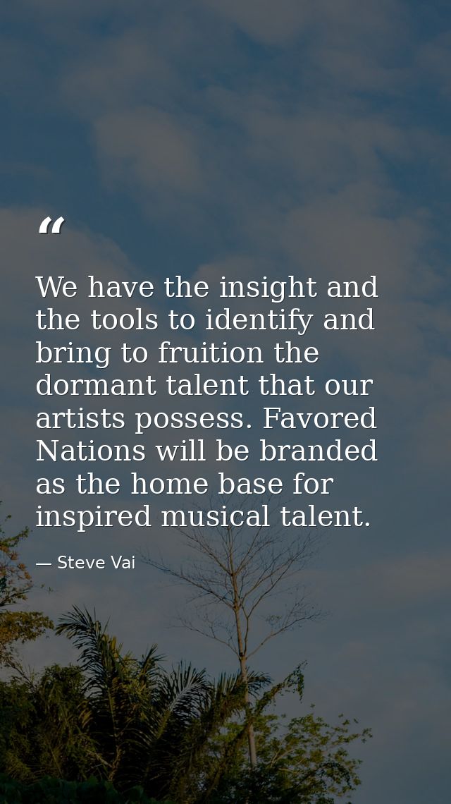 We have the insight and the tools to identify and bring to fruition the dormant talent that our artists possess. Favored — Steve Vai