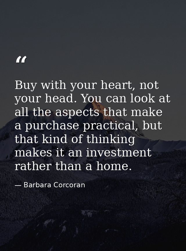Buy with your heart, not your head. You can look at all the aspects that make a purchase practical, but that kind of thi — Barbara Corcoran
