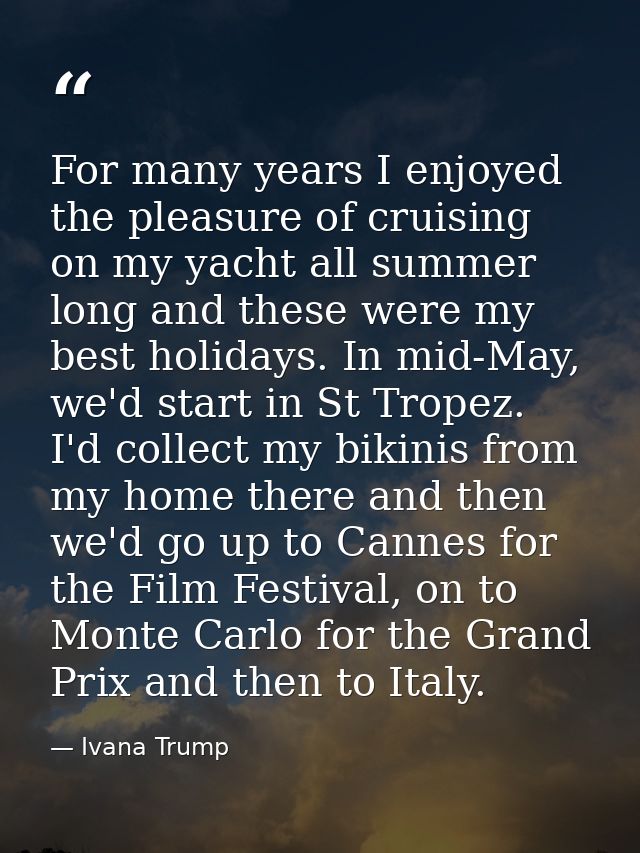 For many years I enjoyed the pleasure of cruising on my yacht all summer long and these were my best holidays. In mid-Ma — Ivana Trump