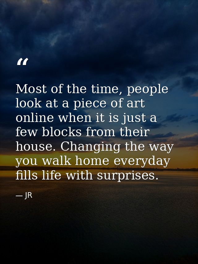 Most of the time, people look at a piece of art online when it is just a few blocks from their house. Changing the way y — JR