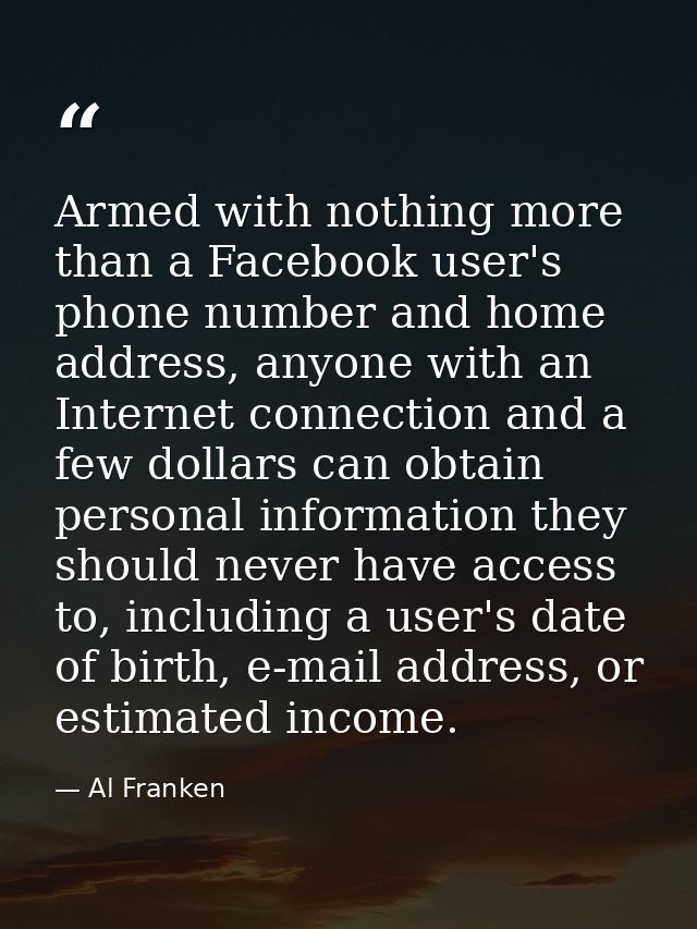 Armed with nothing more than a Facebook user's phone number and home address, anyone with an Internet connection and a f — Al Franken