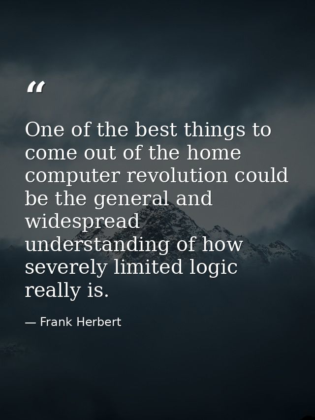One of the best things to come out of the home computer revolution could be the general and widespread understanding of  — Frank Herbert