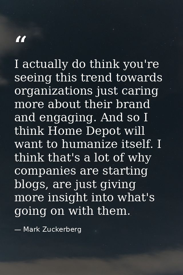 I actually do think you're seeing this trend towards organizations just caring more about their brand and engaging. And  — Mark Zuckerberg