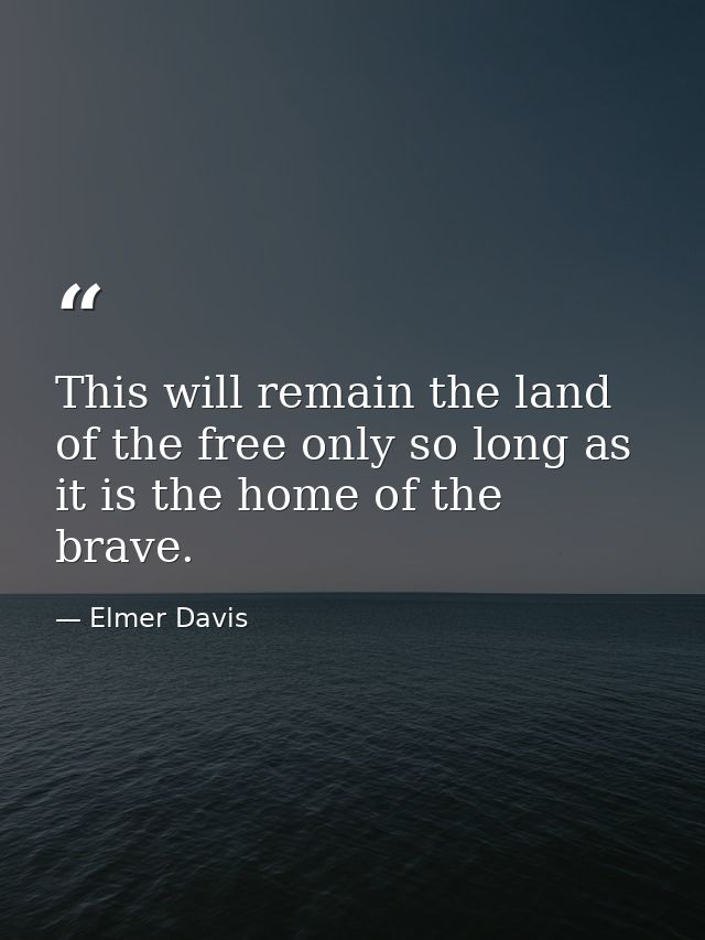 This will remain the land of the free only so long as it is the home of the brave. — Elmer Davis