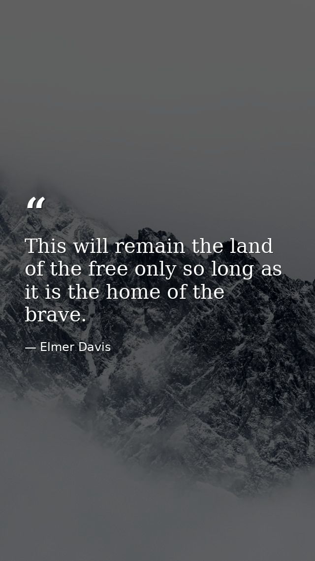 This will remain the land of the free only so long as it is the home of the brave. — Elmer Davis