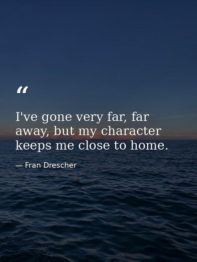 I've gone very far, far away, but my character keeps me close to home. — Fran Drescher