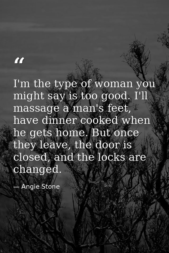 I'm the type of woman you might say is too good. I'll massage a man's feet, have dinner cooked when he gets home. But on — Angie Stone