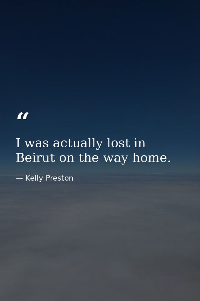 I was actually lost in Beirut on the way home. — Kelly Preston