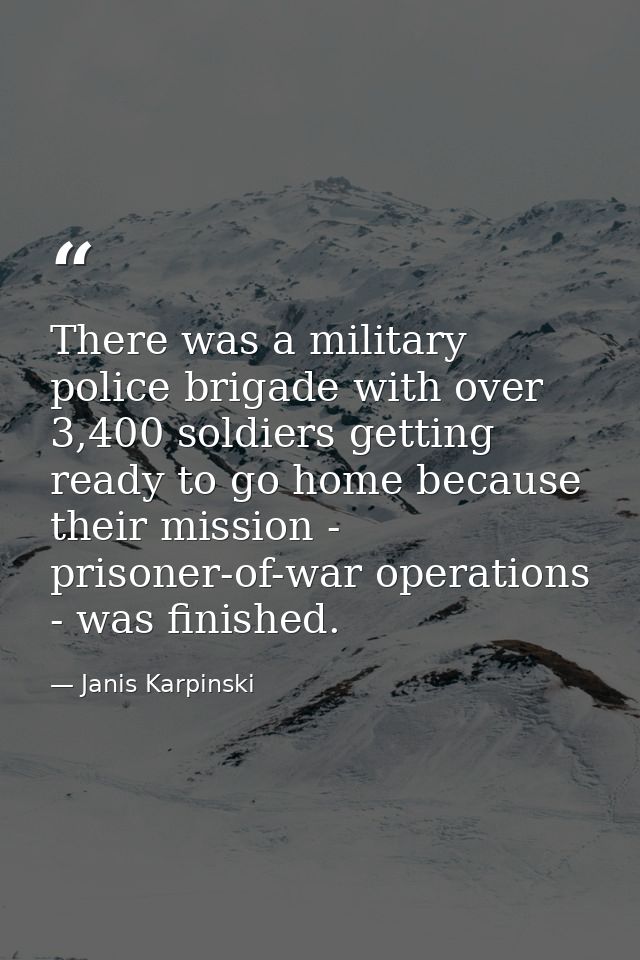 There was a military police brigade with over 3,400 soldiers getting ready to go home because their mission - prisoner-o — Janis Karpinski