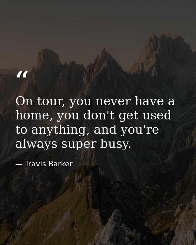 On tour, you never have a home, you don't get used to anything, and you're always super busy. — Travis Barker