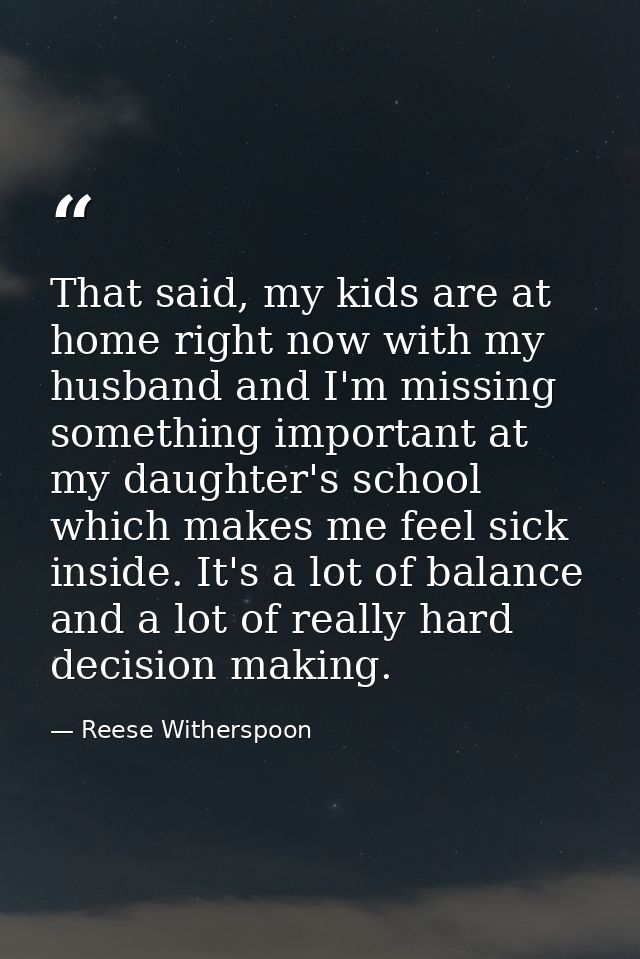 That said, my kids are at home right now with my husband and I'm missing something important at my daughter's school whi — Reese Witherspoon