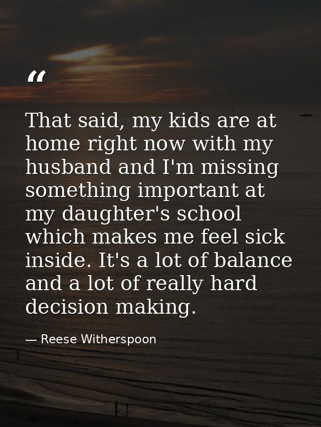 That said, my kids are at home right now with my husband and I'm missing something important at my daughter's school whi — Reese Witherspoon