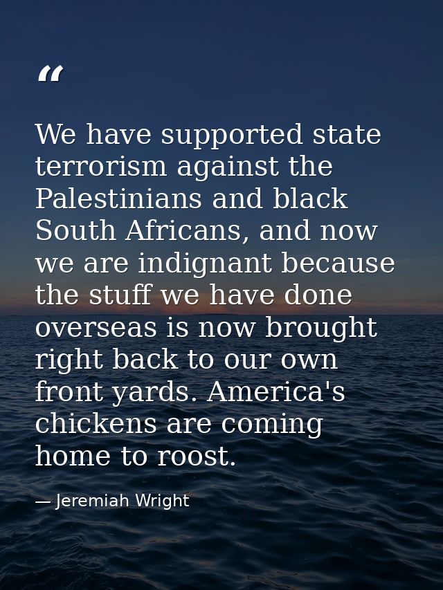 We have supported state terrorism against the Palestinians and black South Africans, and now we are indignant because th — Jeremiah Wright