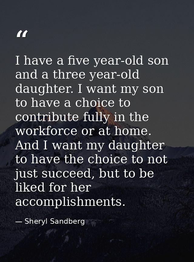 I have a five year-old son and a three year-old daughter. I want my son to have a choice to contribute fully in the work — Sheryl Sandberg