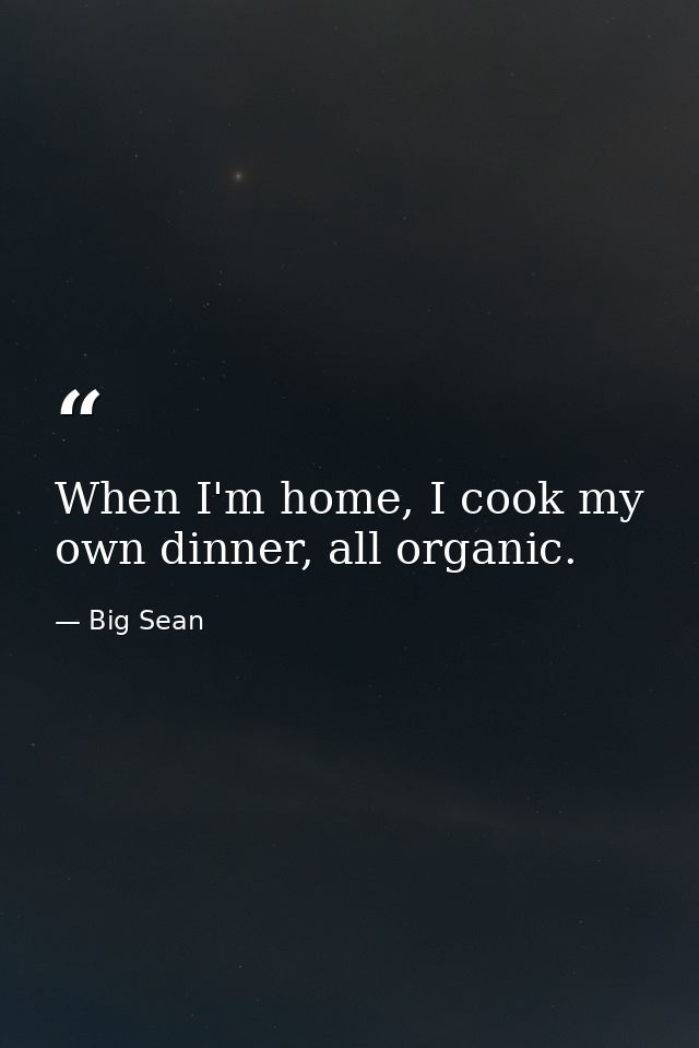 When I'm home, I cook my own dinner, all organic. — Big Sean