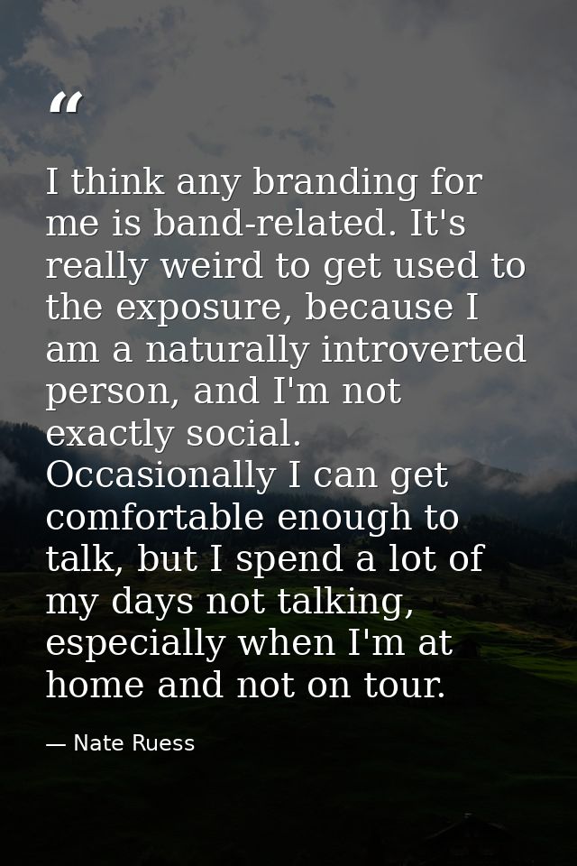 I think any branding for me is band-related. It's really weird to get used to the exposure, because I am a naturally int — Nate Ruess