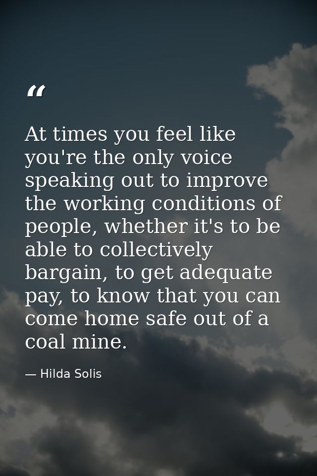 At times you feel like you're the only voice speaking out to improve the working conditions of people, whether it's to b — Hilda Solis