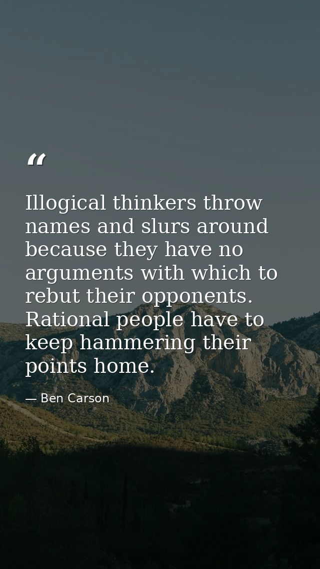 Illogical thinkers throw names and slurs around because they have no arguments with which to rebut their opponents. Rati — Ben Carson