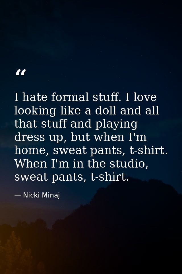 I hate formal stuff. I love looking like a doll and all that stuff and playing dress up, but when I'm home, sweat pants, — Nicki Minaj