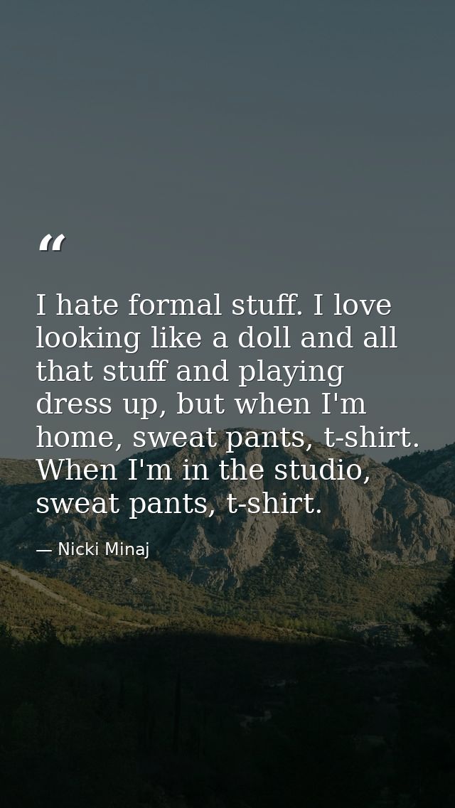 I hate formal stuff. I love looking like a doll and all that stuff and playing dress up, but when I'm home, sweat pants, — Nicki Minaj
