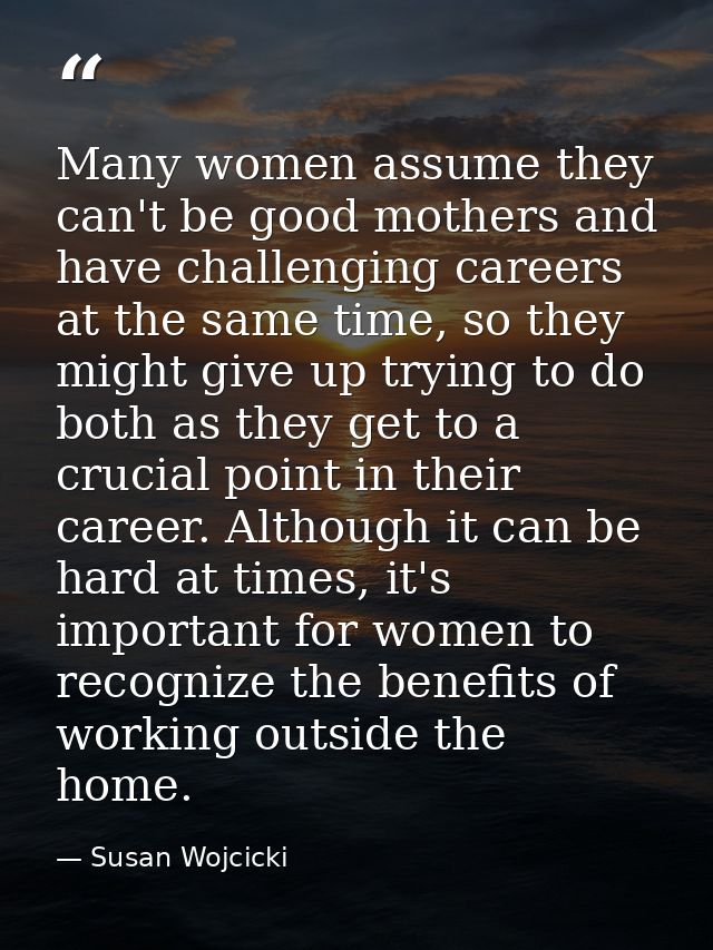 Many women assume they can't be good mothers and have challenging careers at the same time, so they might give up trying — Susan Wojcicki