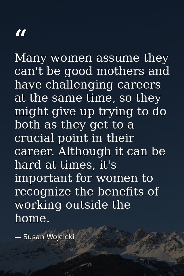 Many women assume they can't be good mothers and have challenging careers at the same time, so they might give up trying — Susan Wojcicki