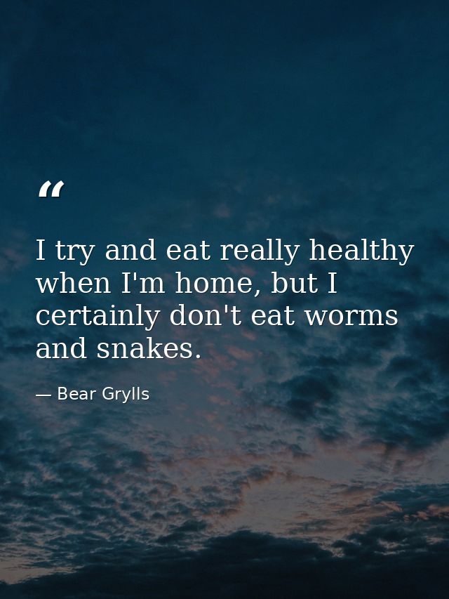 I try and eat really healthy when I'm home, but I certainly don't eat worms and snakes. — Bear Grylls