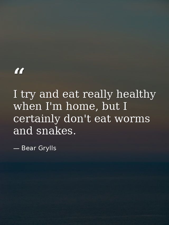I try and eat really healthy when I'm home, but I certainly don't eat worms and snakes. — Bear Grylls