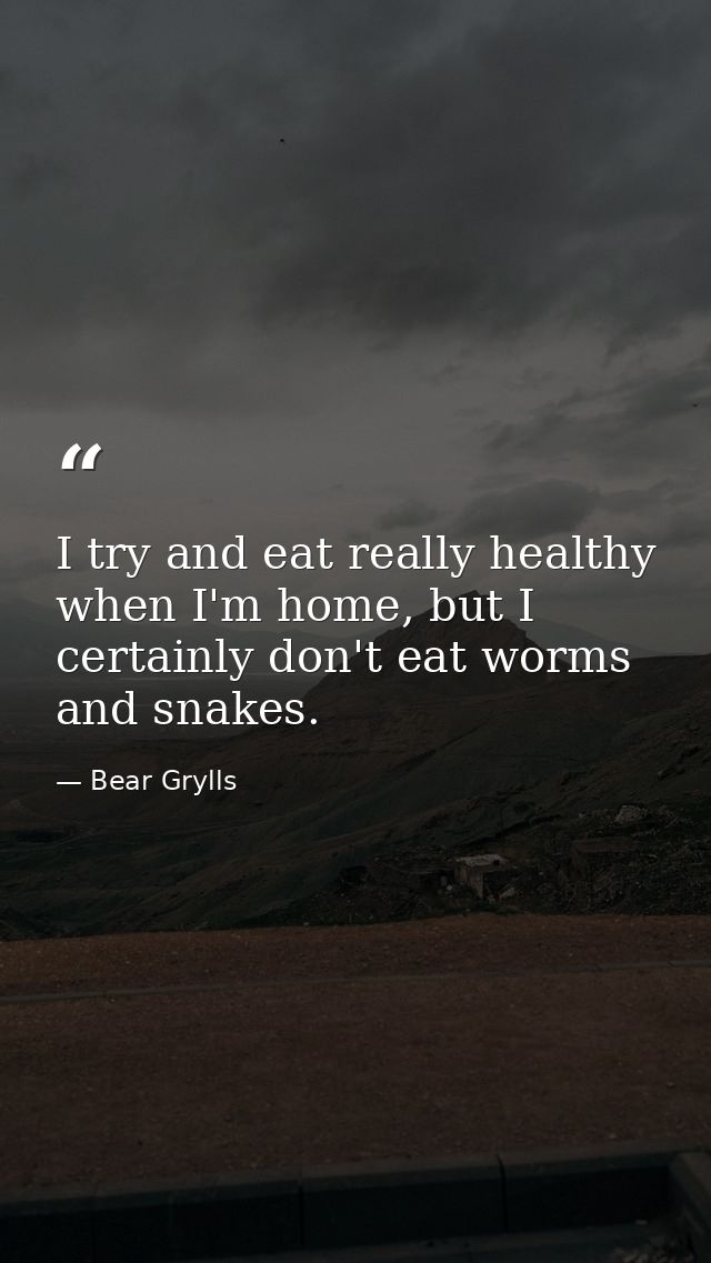 I try and eat really healthy when I'm home, but I certainly don't eat worms and snakes. — Bear Grylls