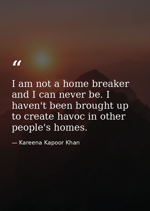I am not a home breaker and I can never be. I haven't been brought up to create havoc in other people's homes. — Kareena Kapoor Khan