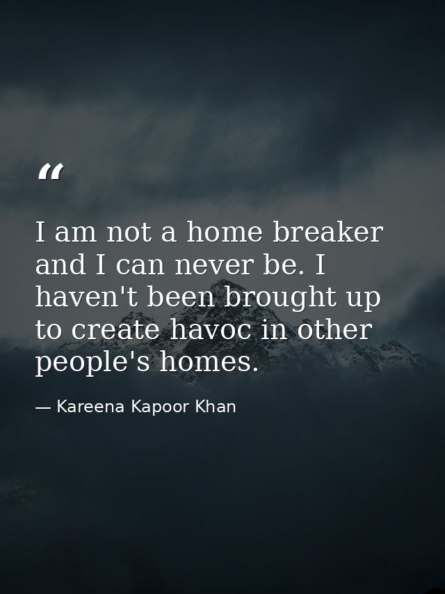 I am not a home breaker and I can never be. I haven't been brought up to create havoc in other people's homes. — Kareena Kapoor Khan