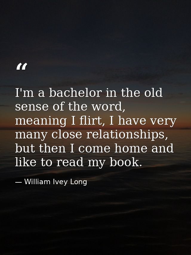 I'm a bachelor in the old sense of the word, meaning I flirt, I have very many close relationships, but then I come home — William Ivey Long