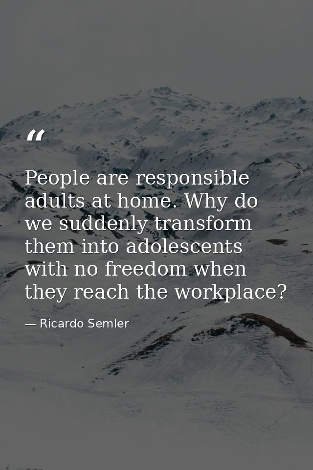 People are responsible adults at home. Why do we suddenly transform them into adolescents with no freedom when they reac — Ricardo Semler