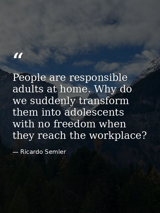 People are responsible adults at home. Why do we suddenly transform them into adolescents with no freedom when they reac — Ricardo Semler