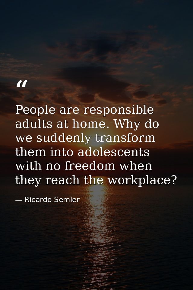 People are responsible adults at home. Why do we suddenly transform them into adolescents with no freedom when they reac — Ricardo Semler